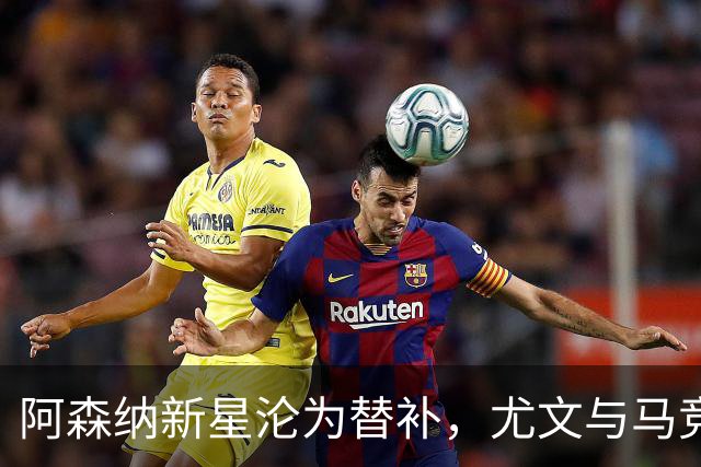 阿森纳新星沦为替补，尤文与马竞盯上潜力边锋